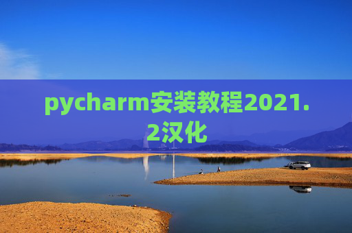 pycharm安装教程2021.2汉化 pycharm安装教程2021.2汉化